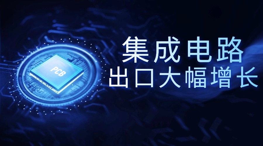 集成電路等關(guān)鍵產(chǎn)品出口大幅增長 集成電路等關(guān)鍵產(chǎn)品出口大幅增長